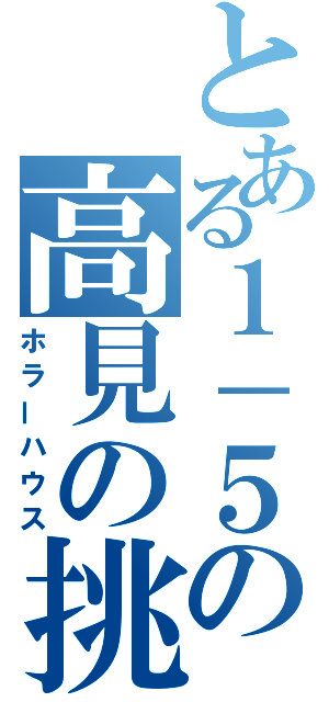 とある１－５の高見の挑戦状（ホラーハウス）