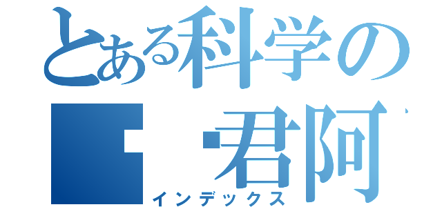 とある科学の毁图君阿姨（インデックス）