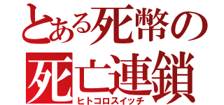 とある死幣の死亡連鎖（ヒトコロスイッチ）