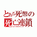 とある死幣の死亡連鎖（ヒトコロスイッチ）