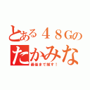 とある４８Ｇのたかみな（最後まで推す！）