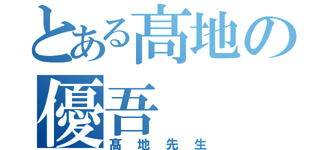 とある髙地の優吾（髙地先生）