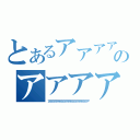 とあるアアアアアアアアアアアのアアアアアアアアアアアアアアアアアアアアアアアアアアア（アアアアアアアアアアアアアアアアアアアアアアアアアアアアアアアアア）