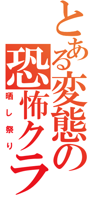 とある変態の恐怖クラン（晒し祭り）