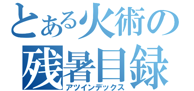 とある火術の残暑目録（アツインデックス）