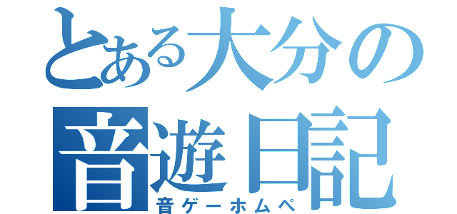 とある大分の音遊日記（音ゲーホムペ）