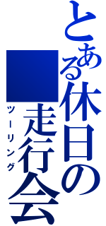 とある休日の　走行会（ツーリング）