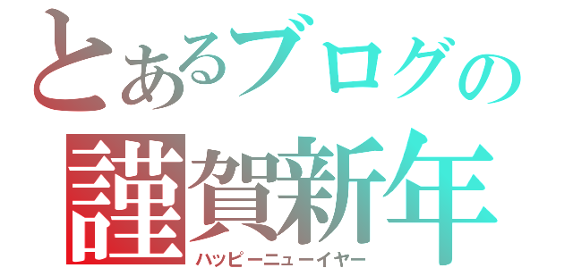 とあるブログの謹賀新年（ハッピーニューイヤー）