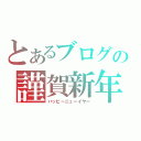 とあるブログの謹賀新年（ハッピーニューイヤー）