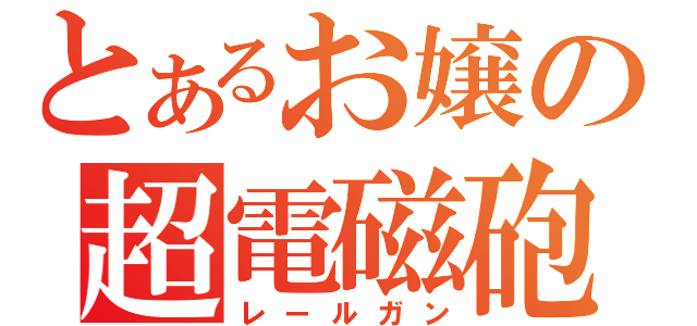 とあるお嬢の超電磁砲（レールガン）