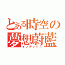 とある時空の夢想蔚藍（インデックス）