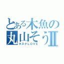 とある木魚の丸山そうだいⅡ（タスクＬＯＶＥ）