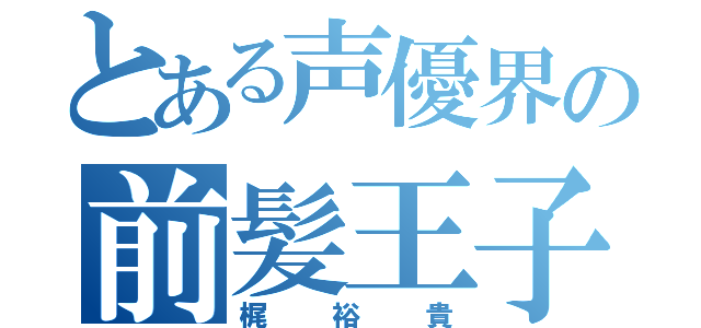 とある声優界の前髪王子（梶裕貴）