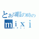 とある暇の時のｍｉｘｉ（ミクシィ）