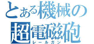 とある機械の超電磁砲（レールガン）