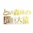 とある森林の超巨大猿（キングコング）