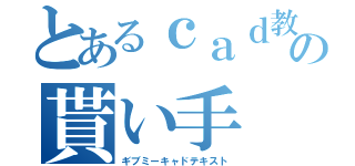 とあるｃａｄ教材の貰い手（ギブミーキャドテキスト）