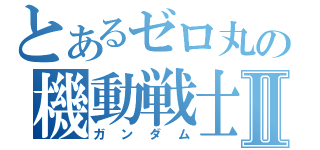 とあるゼロ丸の機動戦士Ⅱ（ガンダム）