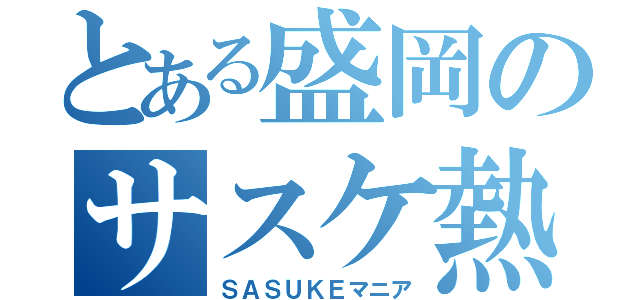 とある盛岡のサスケ熱狂（ＳＡＳＵＫＥマニア）