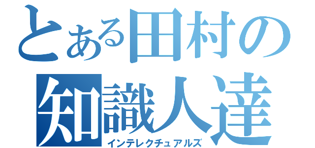 とある田村の知識人達（インテレクチュアルズ）