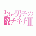 とある男子のネチネチⅡ（ポエム）