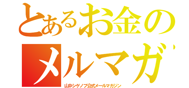 とあるお金のメルマガ（山中シゲノブ公式メ―ルマガジン）