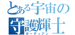 とある宇宙の守護輝士（ガーディアン）