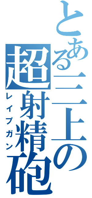 とある三上の超射精砲（レイプガン）