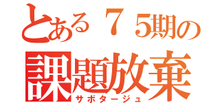 とある７５期の課題放棄（サボタージュ）