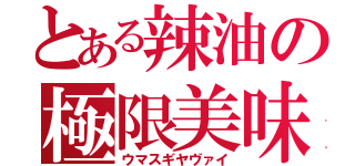 とある辣油の極限美味（ウマスギヤヴァイ）