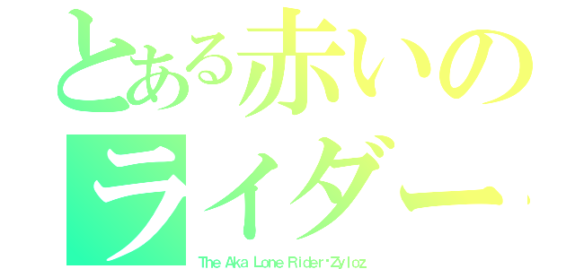 とある赤いのライダー（Ｔｈｅ Ａｋａ Ｌｏｎｅ Ｒｉｄｅｒ·Ｚｙｌｏｚ）