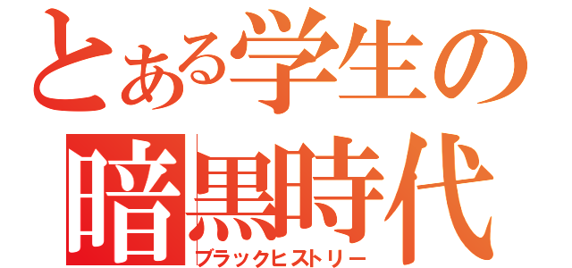 とある学生の暗黒時代（ブラックヒストリー）