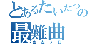 とあるたいたつの最難曲（幽玄ノ乱）