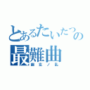 とあるたいたつの最難曲（幽玄ノ乱）