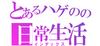 とあるハゲのの日常生活（インデックス）