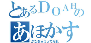 とあるＤＯＡＨＯのあほかすごみくそ（かなきゅうってだれ）