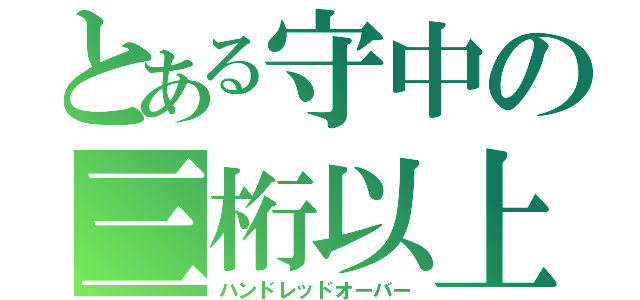 とある守中の三桁以上（ハンドレッドオーバー）