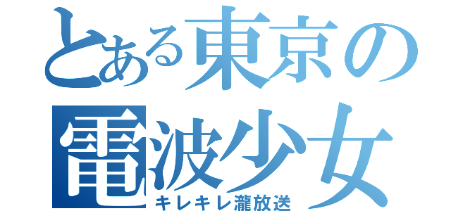 とある東京の電波少女（キレキレ瀧放送）