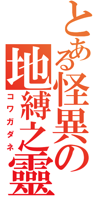 とある怪異の地縛之靈（コワガダネ）