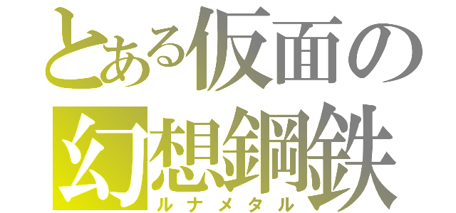 とある仮面の幻想鋼鉄（ルナメタル）