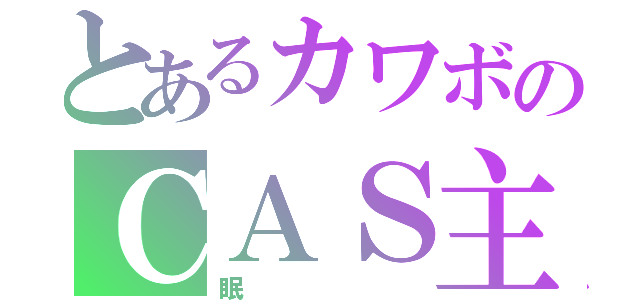 とあるカワボのＣＡＳ主（眠）