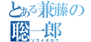 とある兼藤の聡一郎（ソウイチロウ）