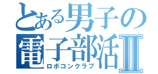 とある男子の電子部活Ⅱ（ロボコンクラブ）