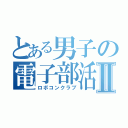 とある男子の電子部活Ⅱ（ロボコンクラブ）