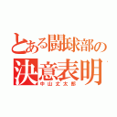 とある闘球部の決意表明（中山丈太郎）