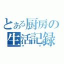 とある厨房の生活記録（マイ）