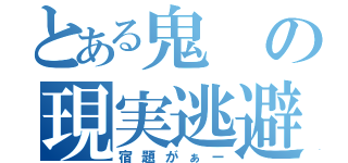 とある鬼の現実逃避（宿題がぁー）