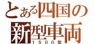 とある四国の新型車両（１５００型）