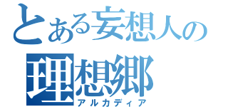 とある妄想人の理想郷（アルカディア）