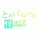 とあるくねくねの怪談話（わカらナいホうガいイ……）